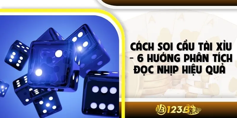 Cách Soi Cầu Tài Xỉu - 6 Hướng Phân Tích Đọc Nhịp Hiệu Quả